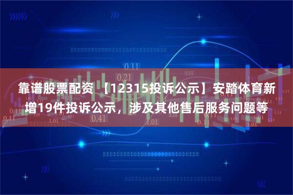 靠谱股票配资 【12315投诉公示】安踏体育新增19件投诉公示，涉及其他售后服务问题等
