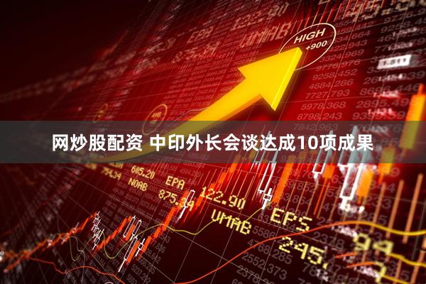 网炒股配资 中印外长会谈达成10项成果
