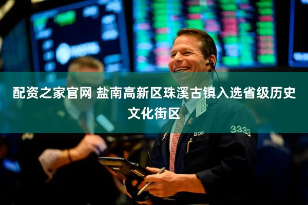 配资之家官网 盐南高新区珠溪古镇入选省级历史文化街区