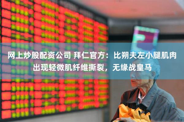 网上炒股配资公司 拜仁官方：比朔夫左小腿肌肉出现轻微肌纤维撕裂，无缘战皇马