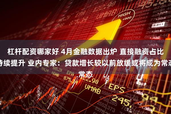 杠杆配资哪家好 4月金融数据出炉 直接融资占比持续提升 业内专家：贷款增长较以前放缓或将成为常态